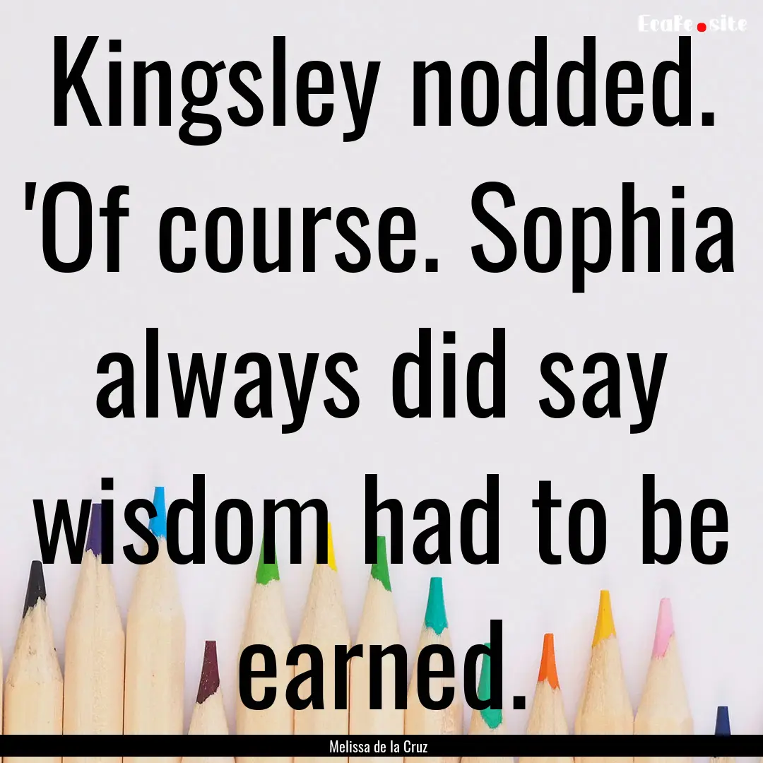 Kingsley nodded. 'Of course. Sophia always.... : Quote by Melissa de la Cruz