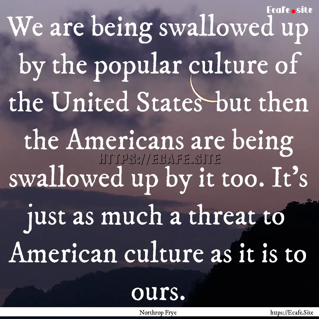 We are being swallowed up by the popular.... : Quote by Northrop Frye