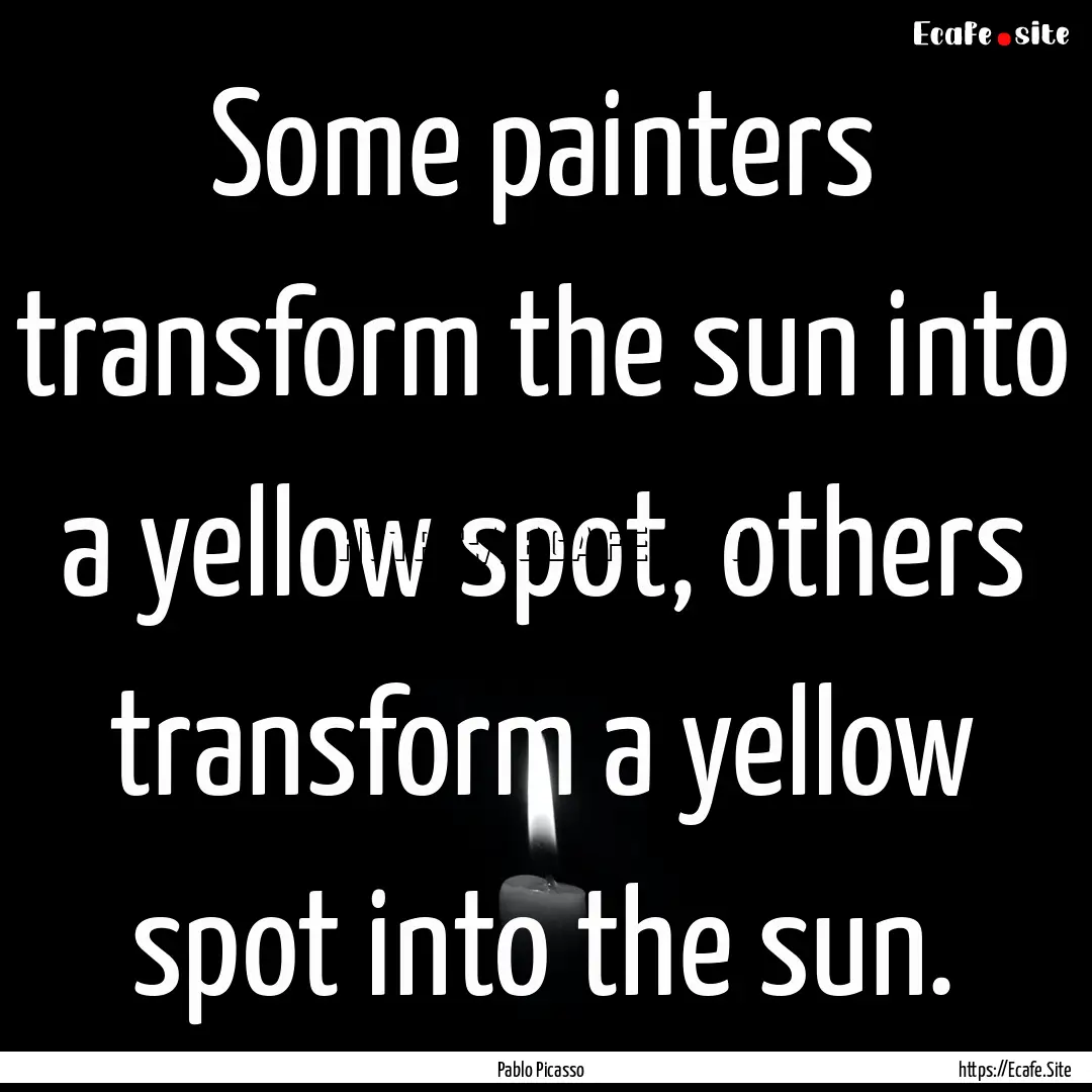 Some painters transform the sun into a yellow.... : Quote by Pablo Picasso