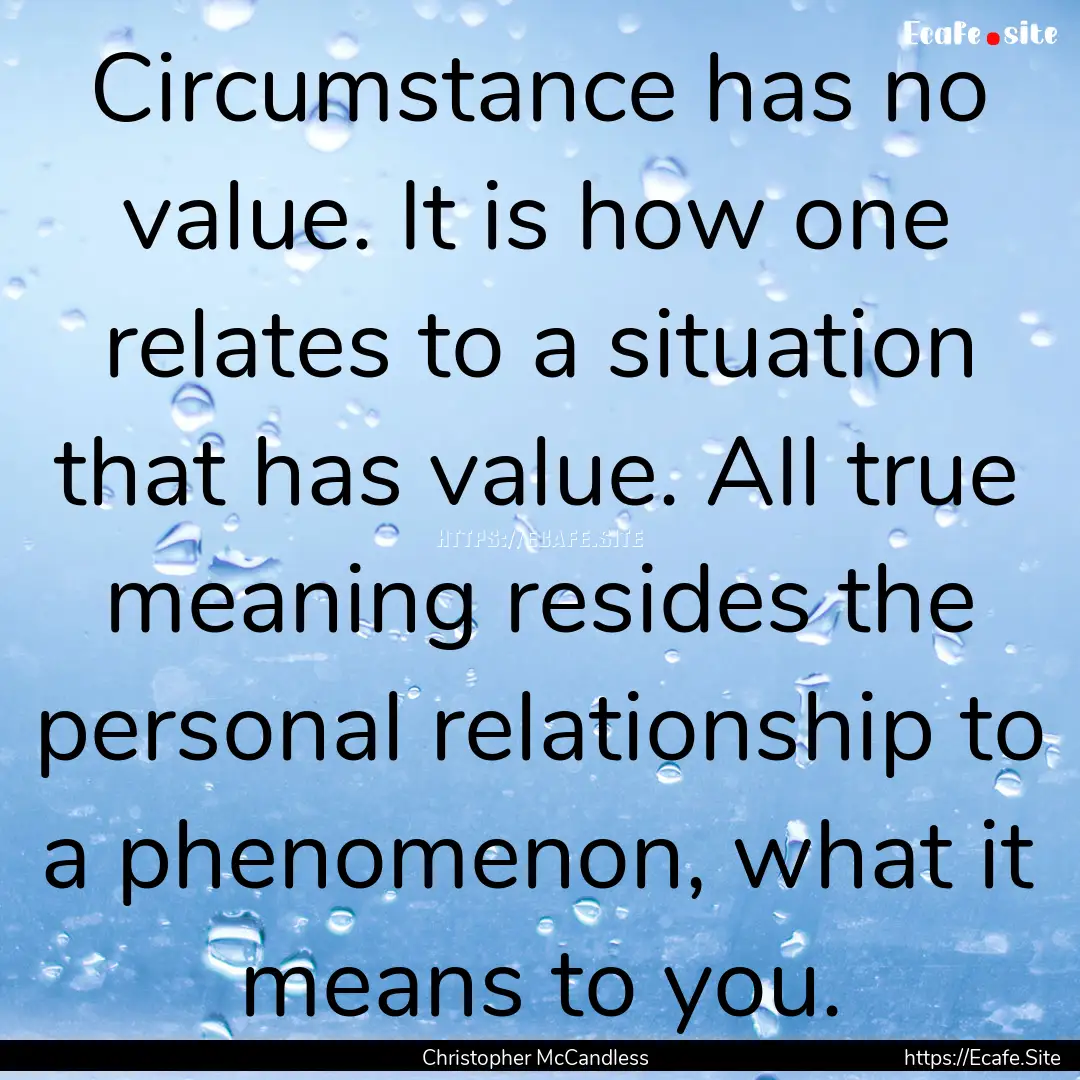 Circumstance has no value. It is how one.... : Quote by Christopher McCandless