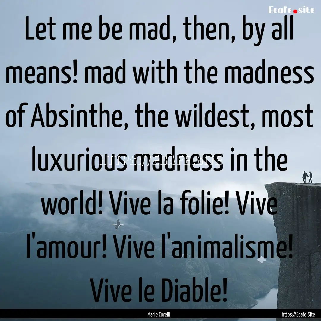 Let me be mad, then, by all means! mad with.... : Quote by Marie Corelli