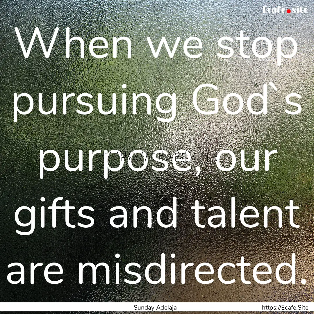 When we stop pursuing God`s purpose, our.... : Quote by Sunday Adelaja