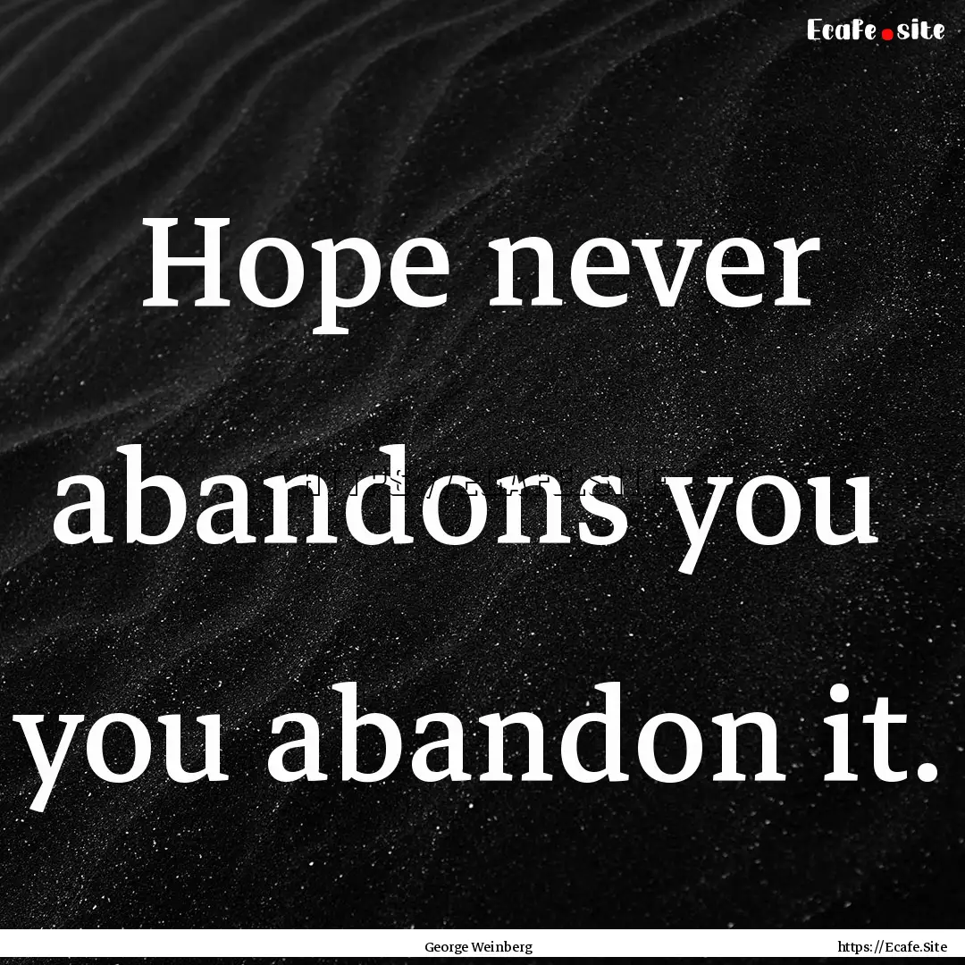 Hope never abandons you you abandon it. : Quote by George Weinberg