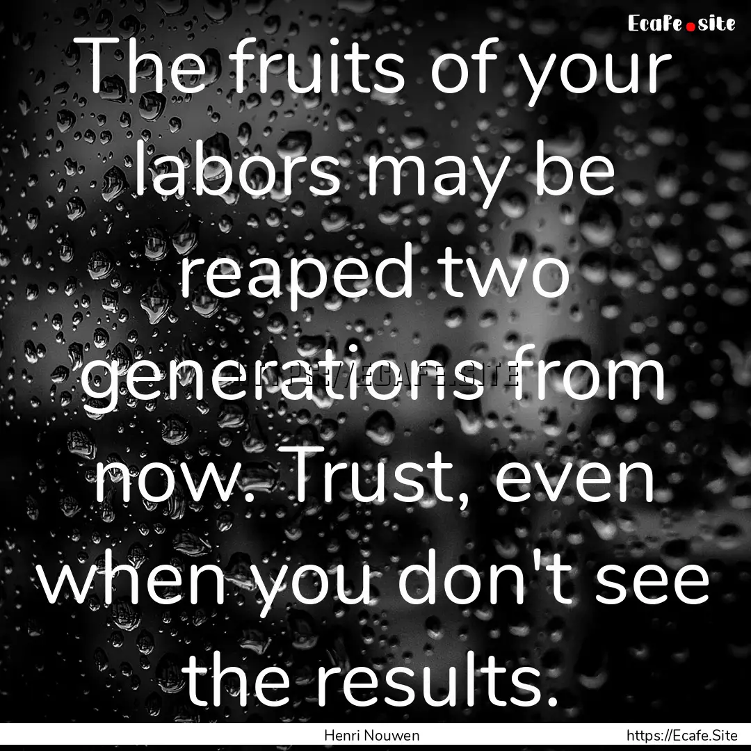 The fruits of your labors may be reaped two.... : Quote by Henri Nouwen