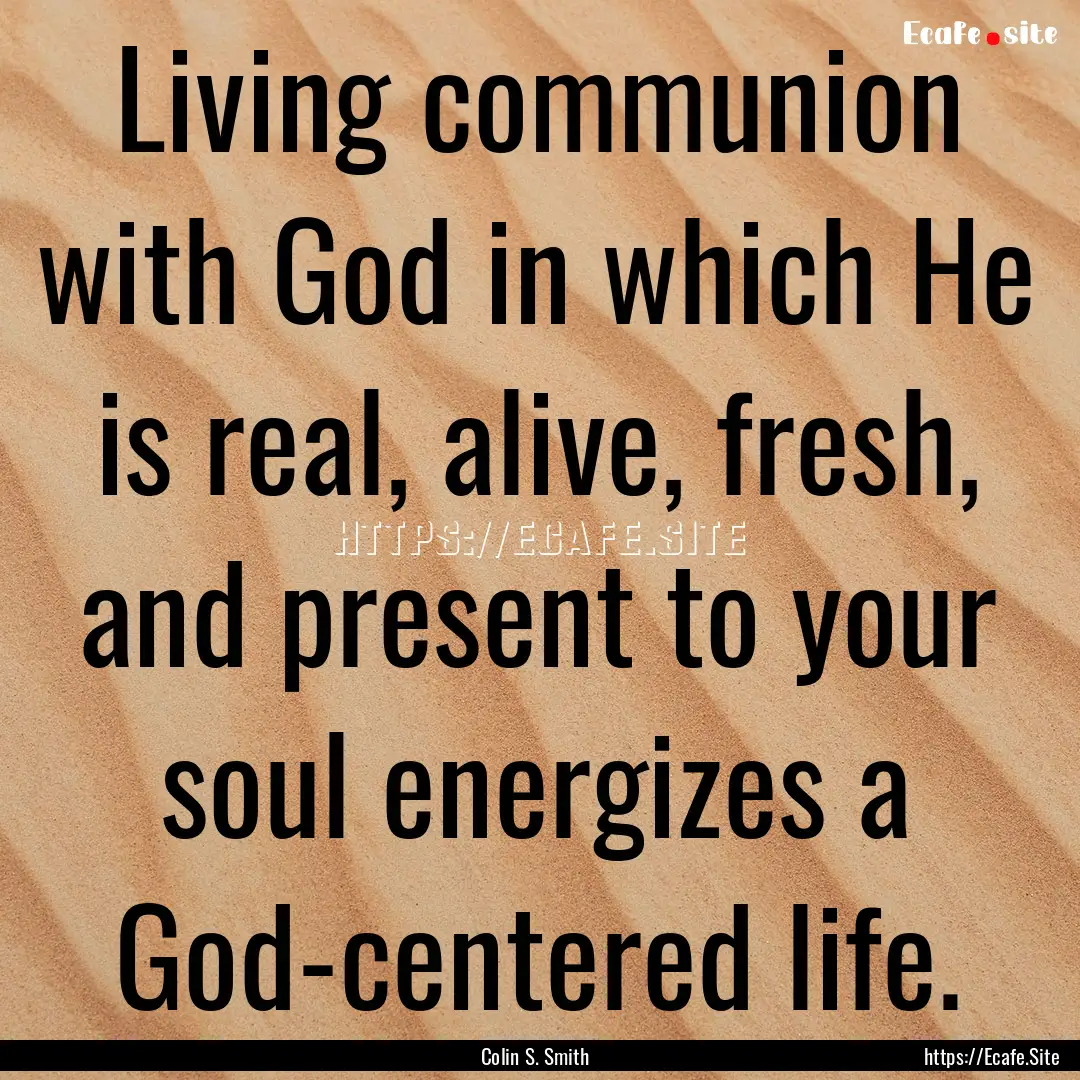 Living communion with God in which He is.... : Quote by Colin S. Smith