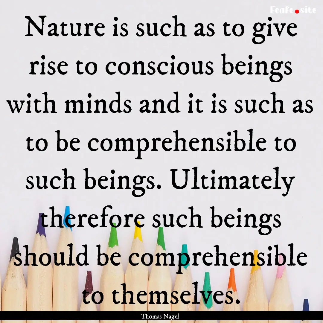 Nature is such as to give rise to conscious.... : Quote by Thomas Nagel