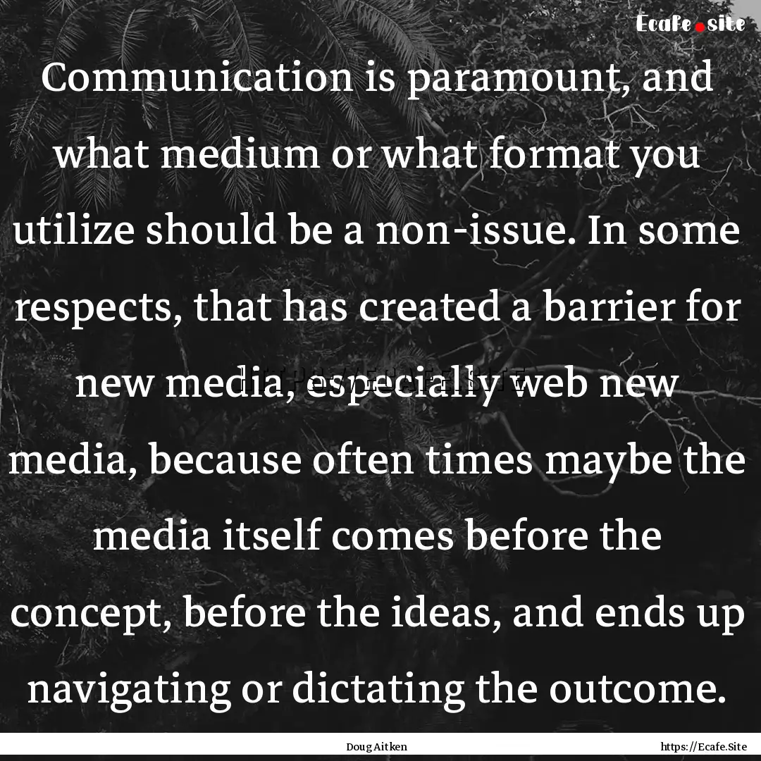 Communication is paramount, and what medium.... : Quote by Doug Aitken