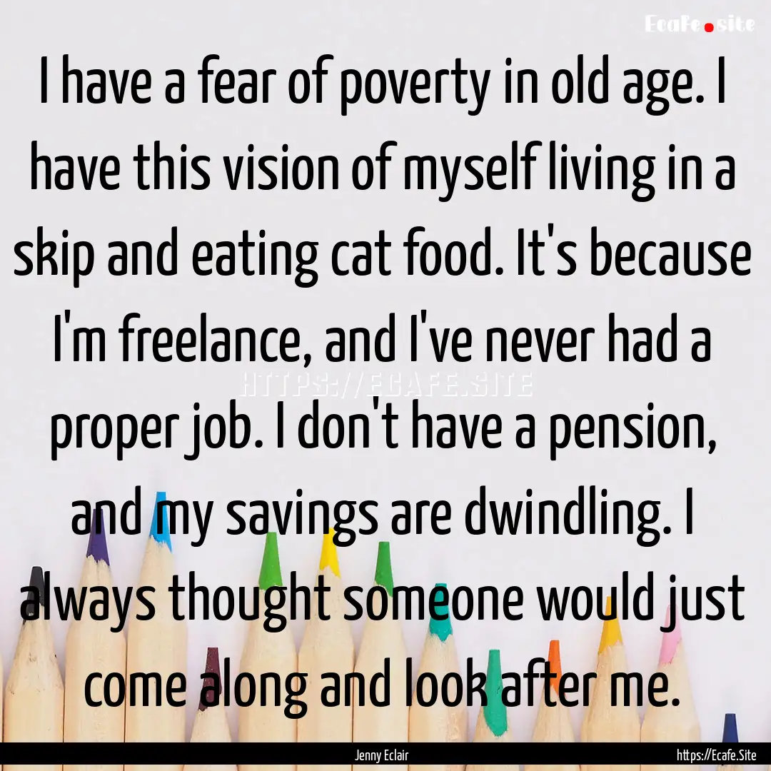 I have a fear of poverty in old age. I have.... : Quote by Jenny Eclair