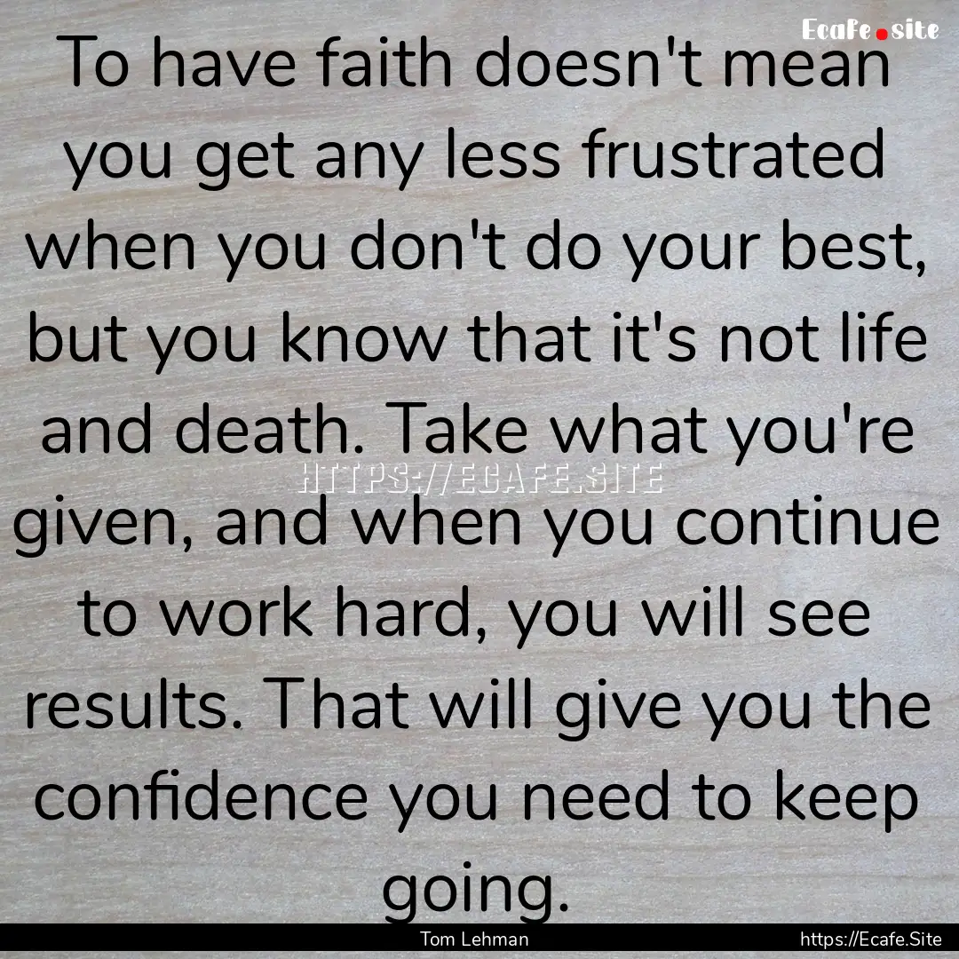 To have faith doesn't mean you get any less.... : Quote by Tom Lehman