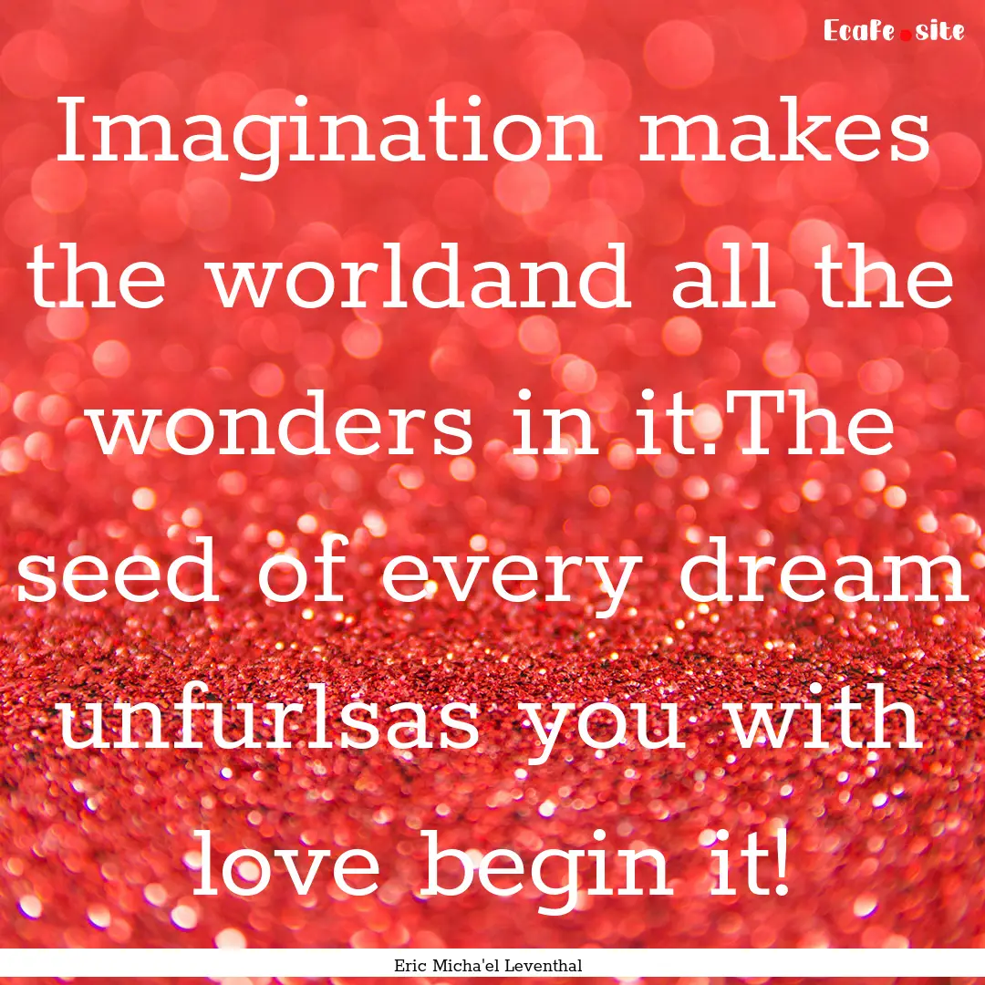 Imagination makes the worldand all the wonders.... : Quote by Eric Micha'el Leventhal