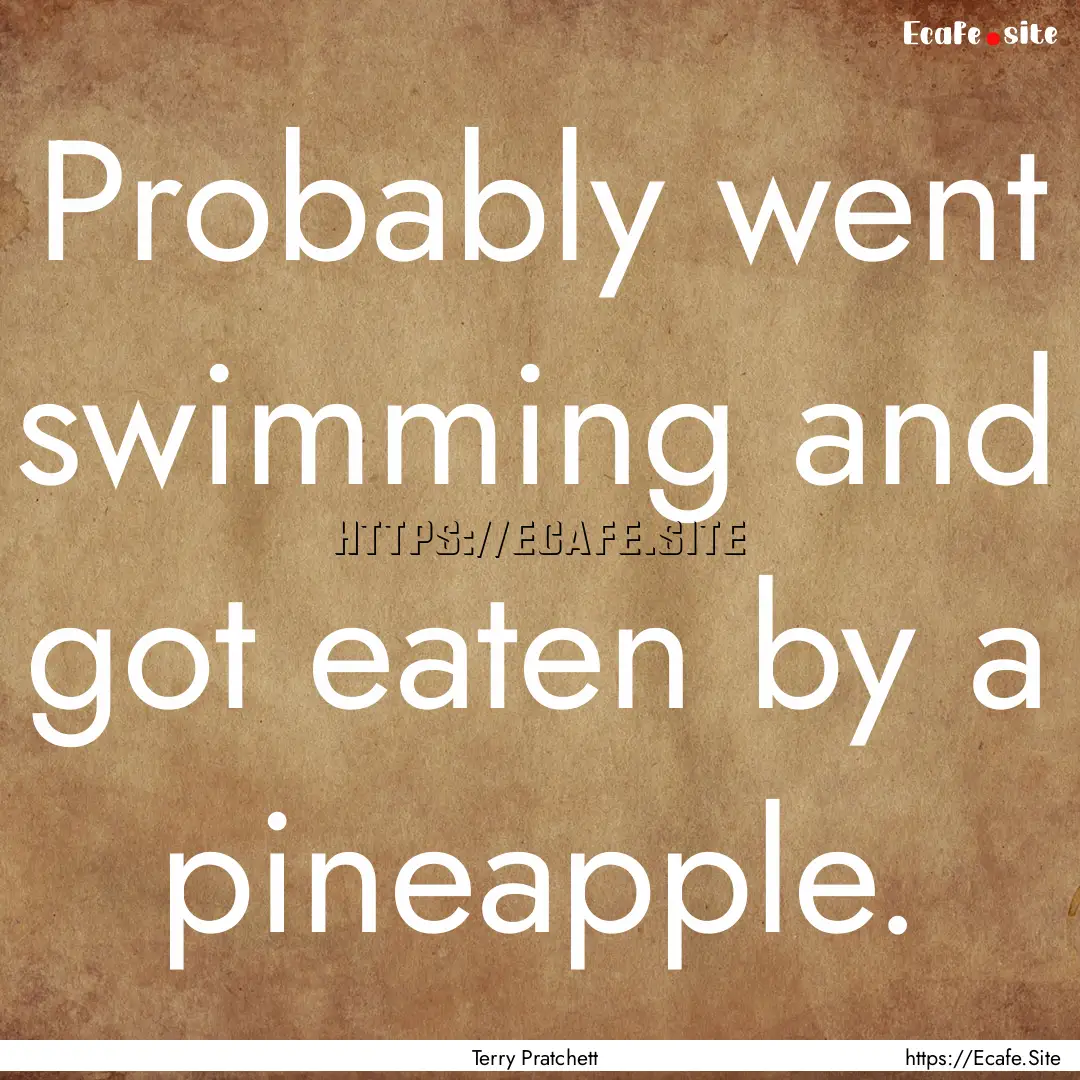 Probably went swimming and got eaten by a.... : Quote by Terry Pratchett