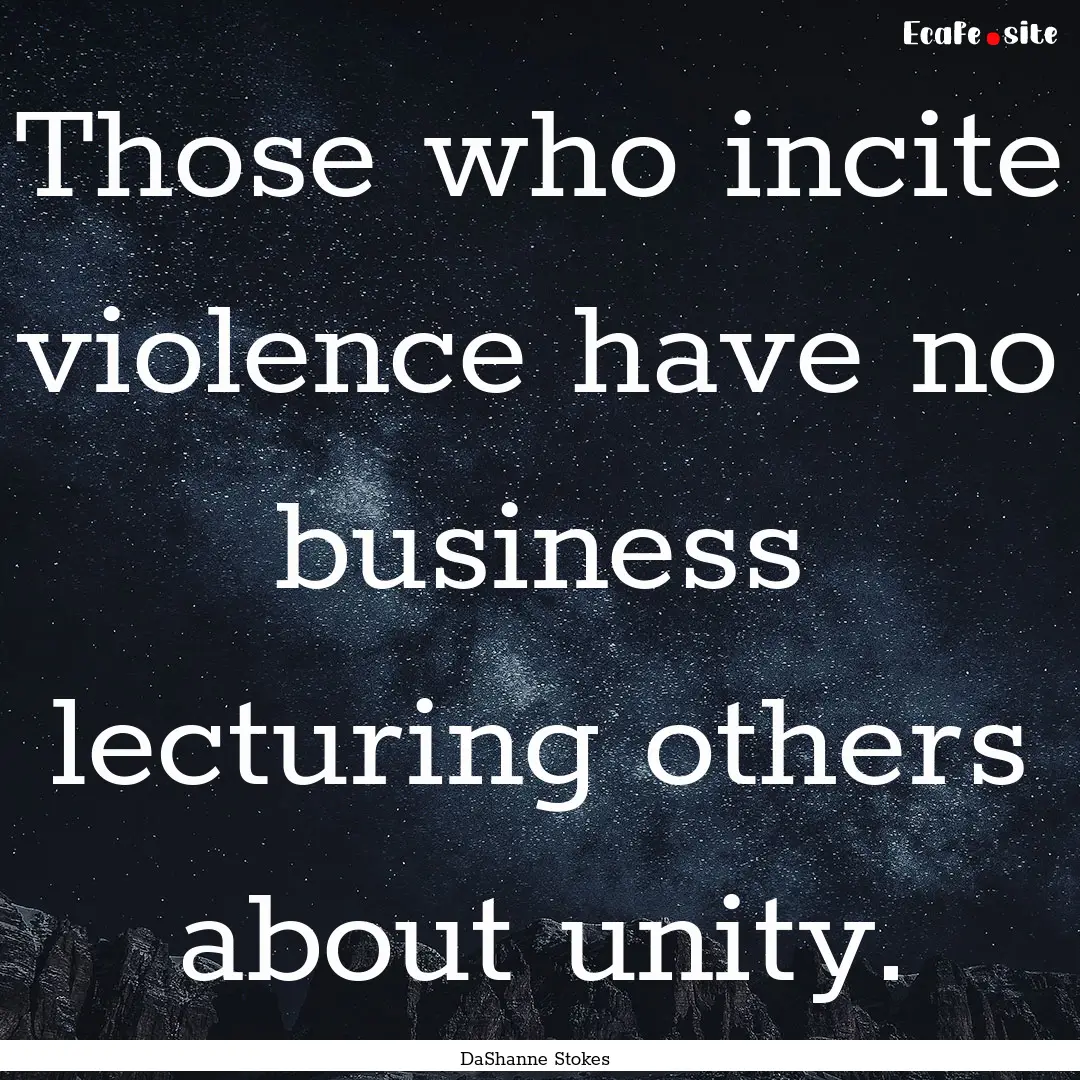 Those who incite violence have no business.... : Quote by DaShanne Stokes