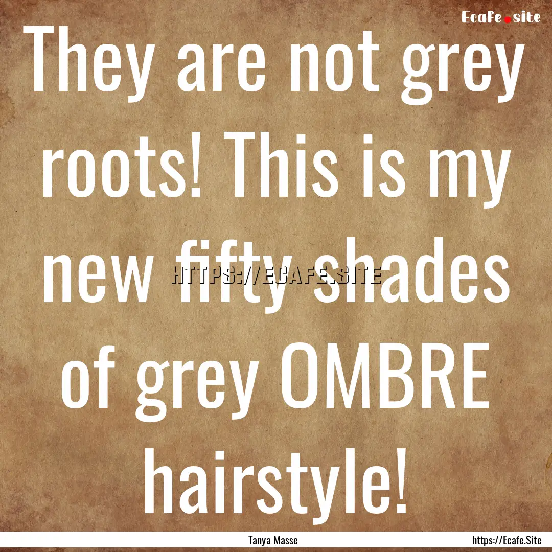 They are not grey roots! This is my new fifty.... : Quote by Tanya Masse