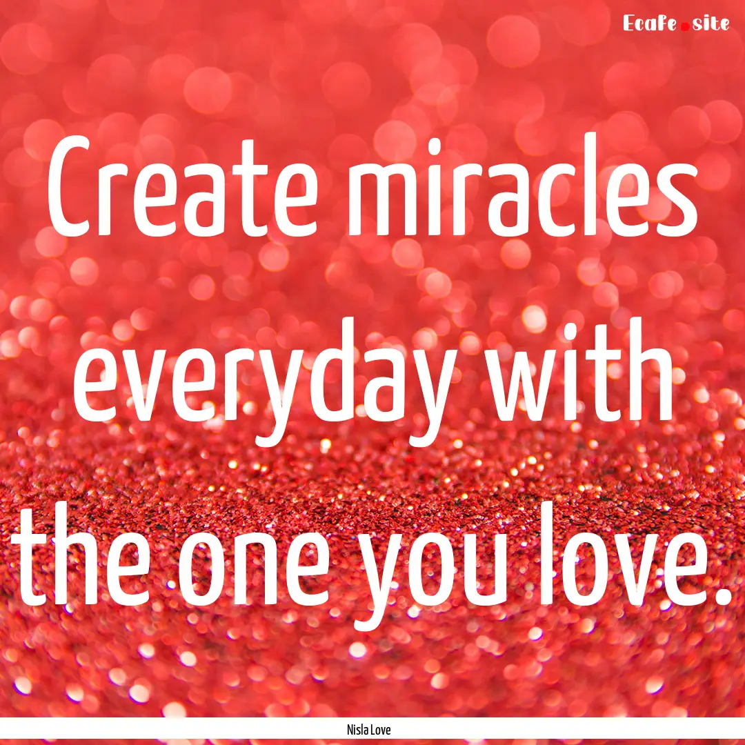 Create miracles everyday with the one you.... : Quote by Nisla Love