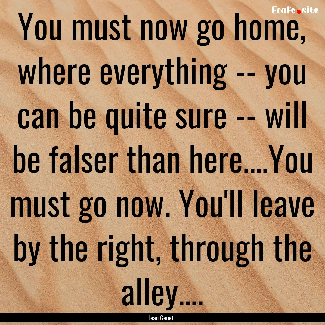 You must now go home, where everything --.... : Quote by Jean Genet