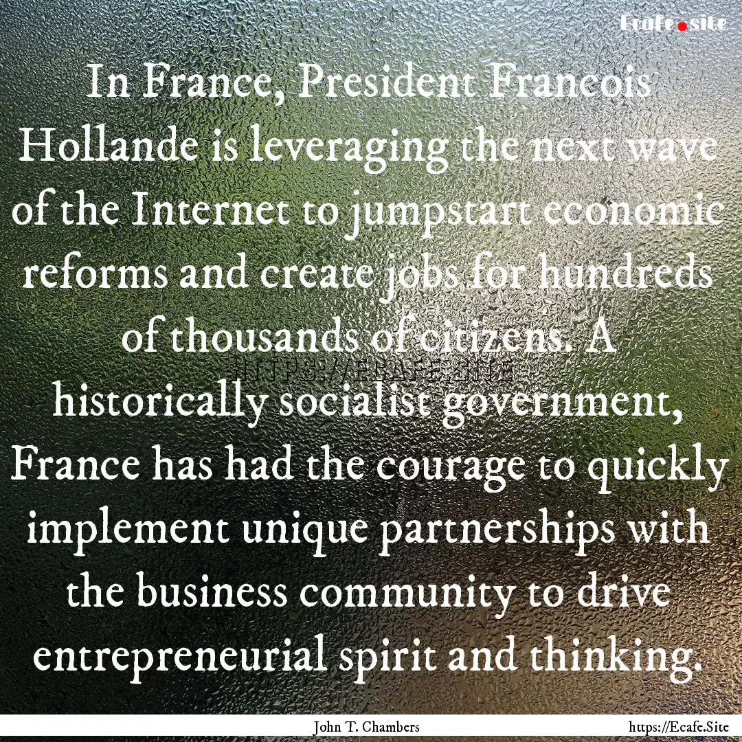 In France, President Francois Hollande is.... : Quote by John T. Chambers