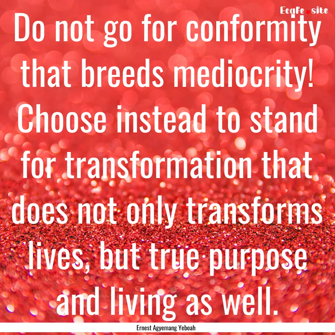 Do not go for conformity that breeds mediocrity!.... : Quote by Ernest Agyemang Yeboah