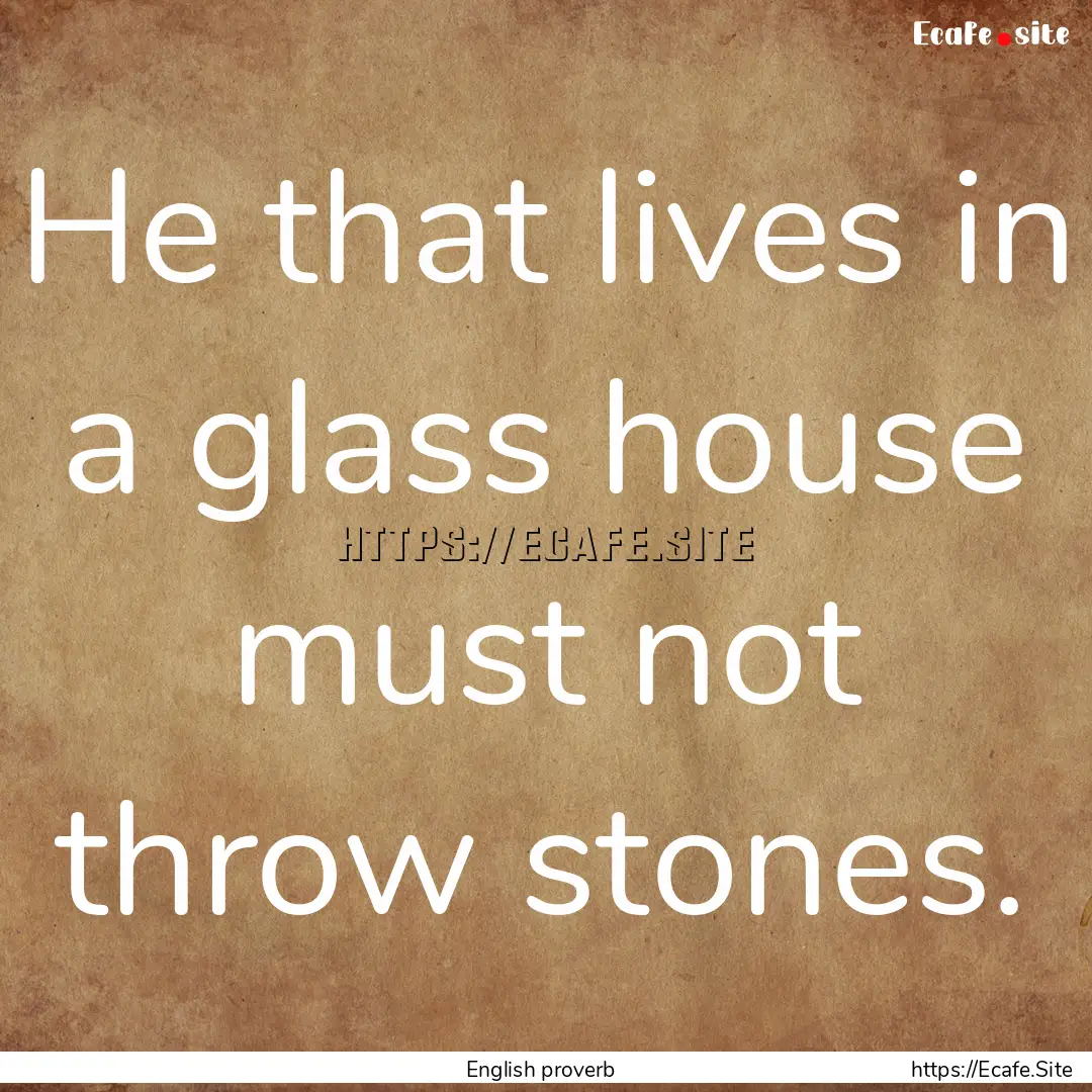 He that lives in a glass house must not throw.... : Quote by English proverb