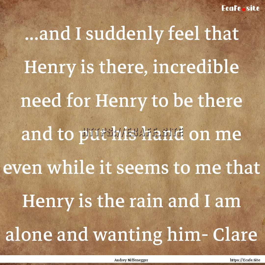 ...and I suddenly feel that Henry is there,.... : Quote by Audrey Niffenegger