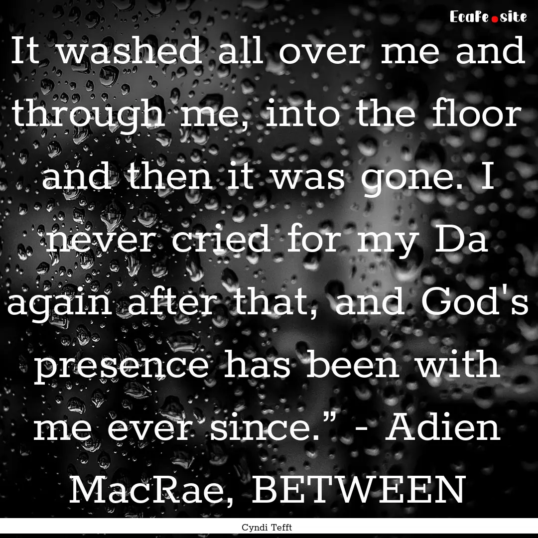 It washed all over me and through me, into.... : Quote by Cyndi Tefft