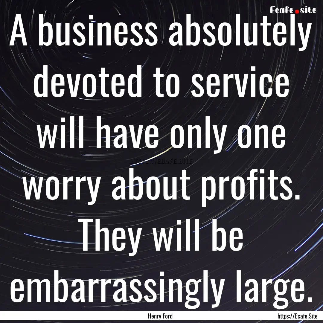 A business absolutely devoted to service.... : Quote by Henry Ford