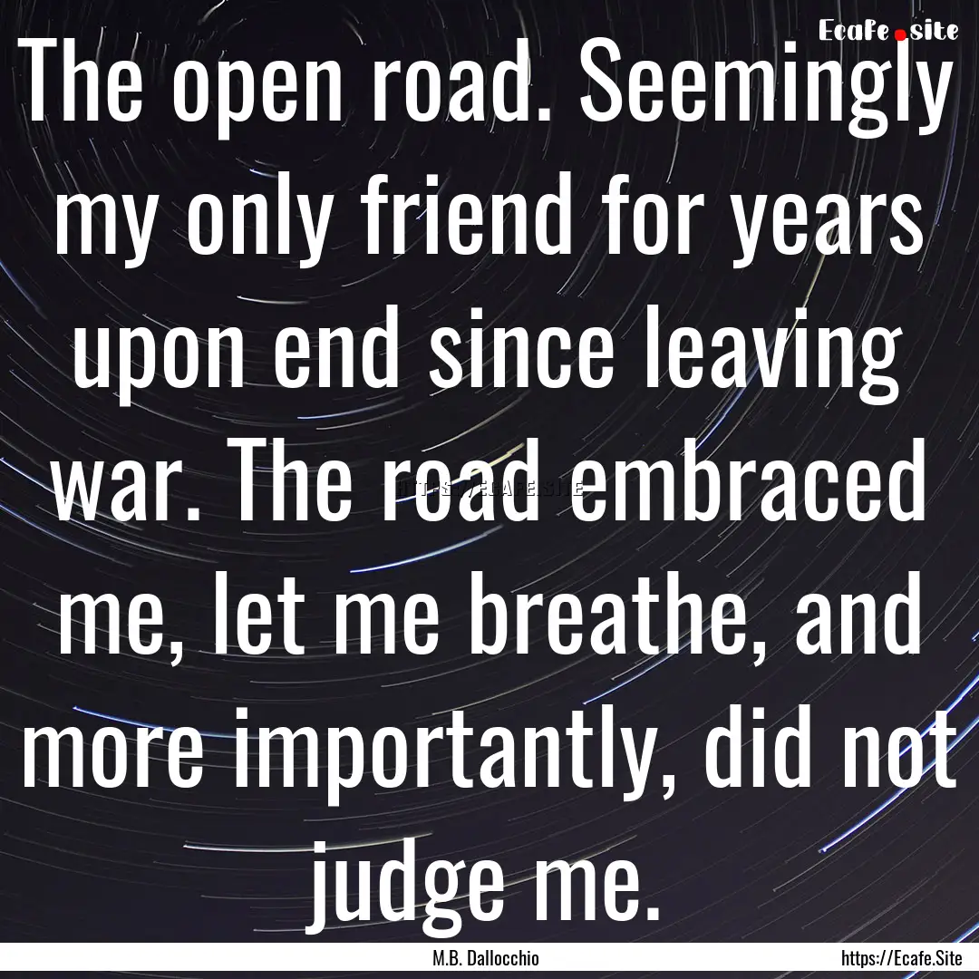 The open road. Seemingly my only friend for.... : Quote by M.B. Dallocchio