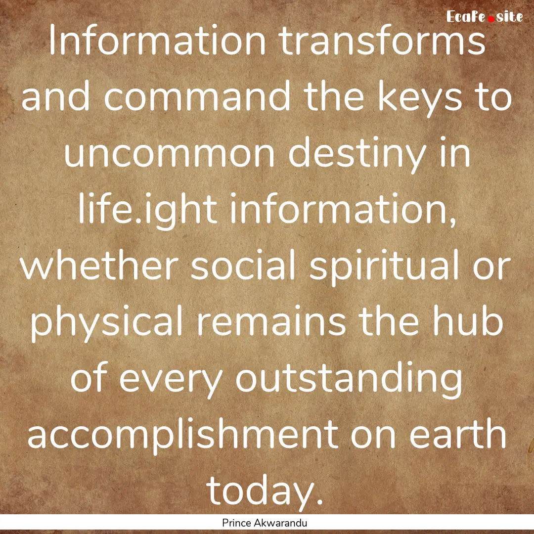 Information transforms and command the keys.... : Quote by Prince Akwarandu