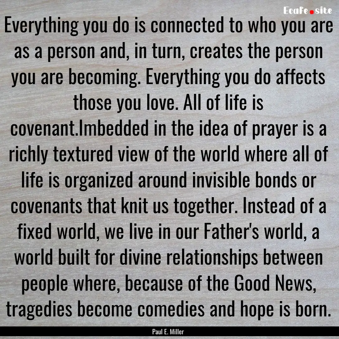 Everything you do is connected to who you.... : Quote by Paul E. Miller