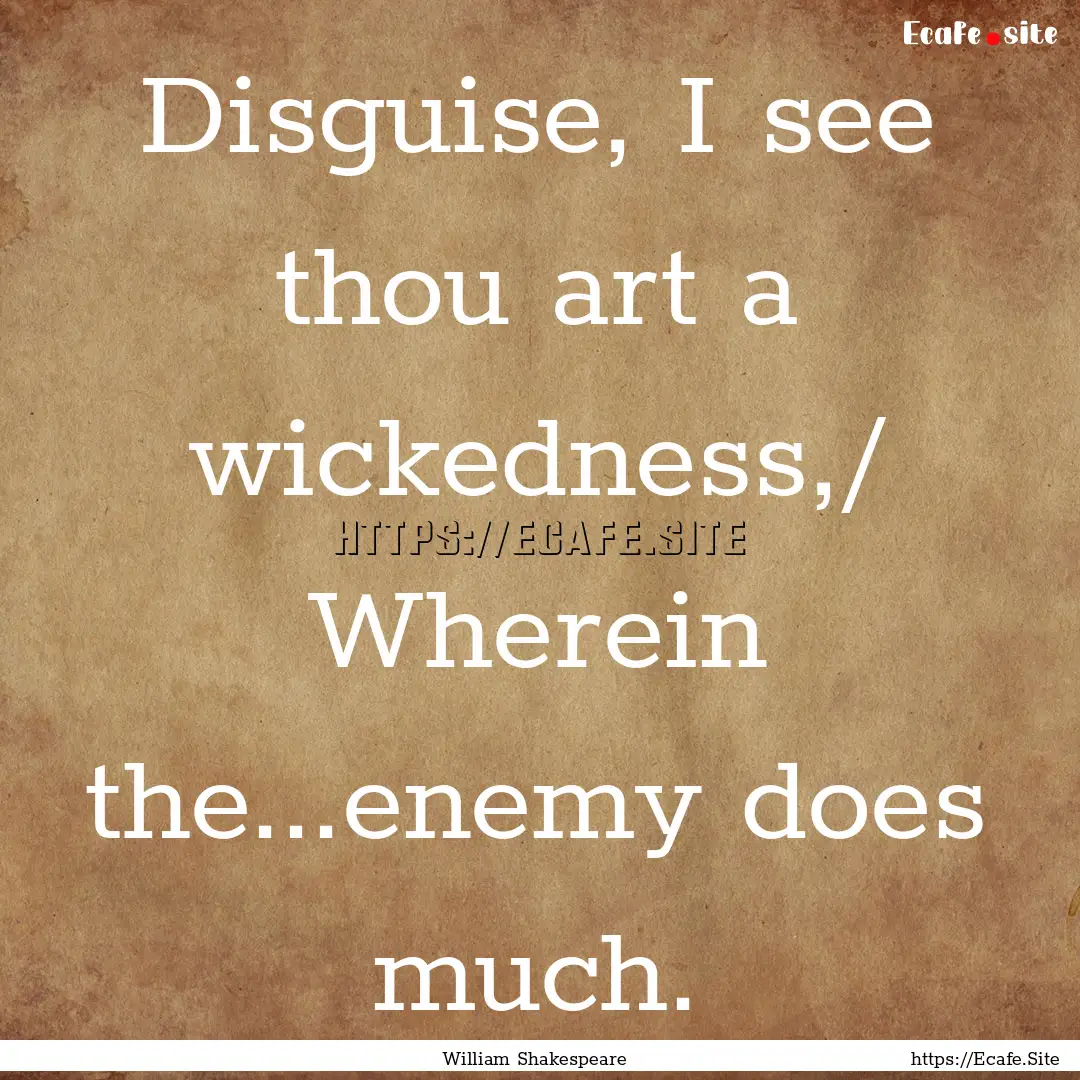 Disguise, I see thou art a wickedness,/ Wherein.... : Quote by William Shakespeare