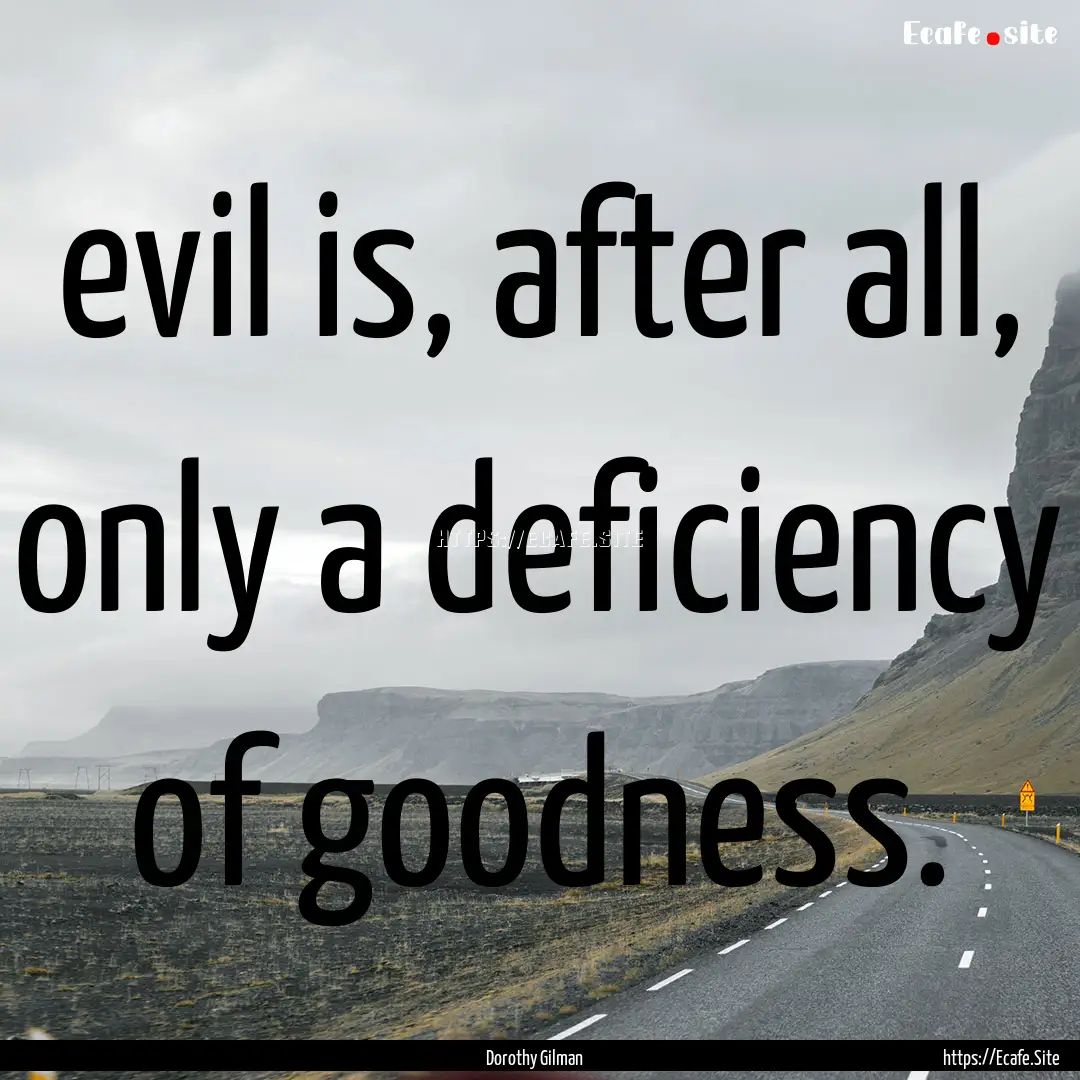 evil is, after all, only a deficiency of.... : Quote by Dorothy Gilman