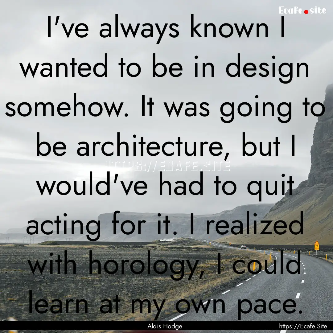 I've always known I wanted to be in design.... : Quote by Aldis Hodge