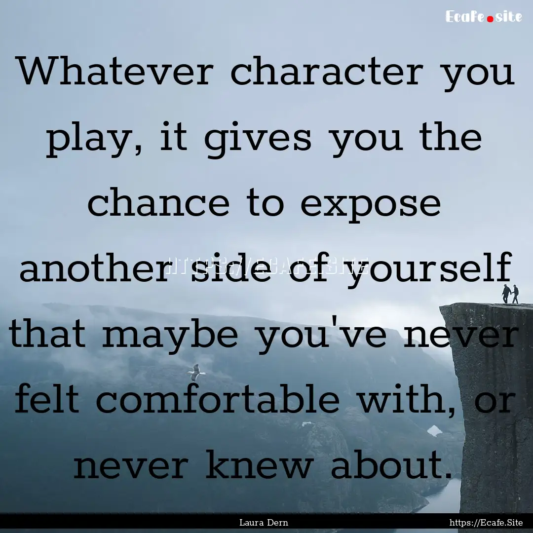 Whatever character you play, it gives you.... : Quote by Laura Dern