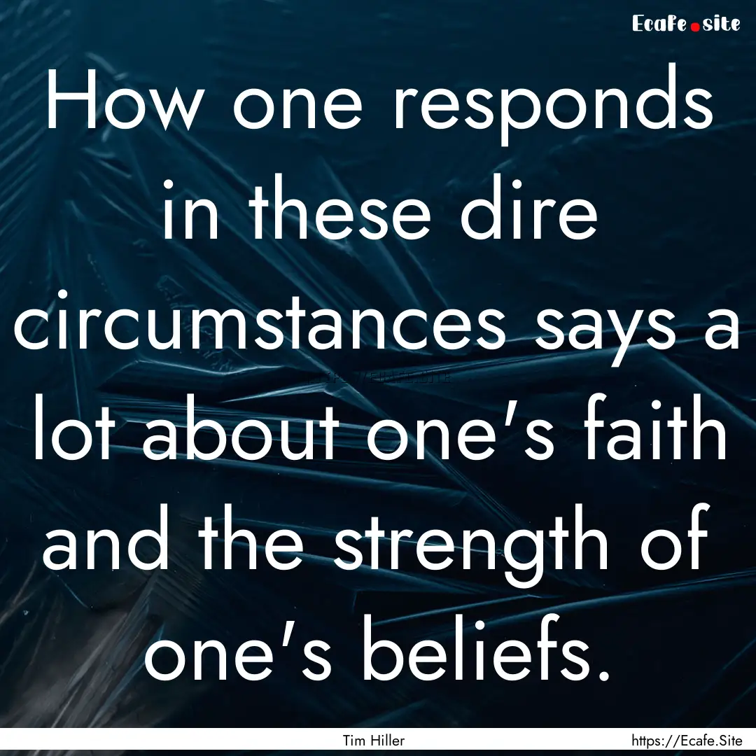 How one responds in these dire circumstances.... : Quote by Tim Hiller