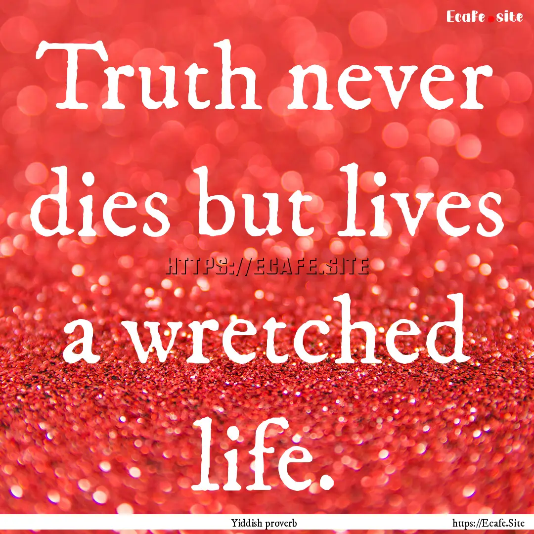 Truth never dies but lives a wretched life..... : Quote by Yiddish proverb