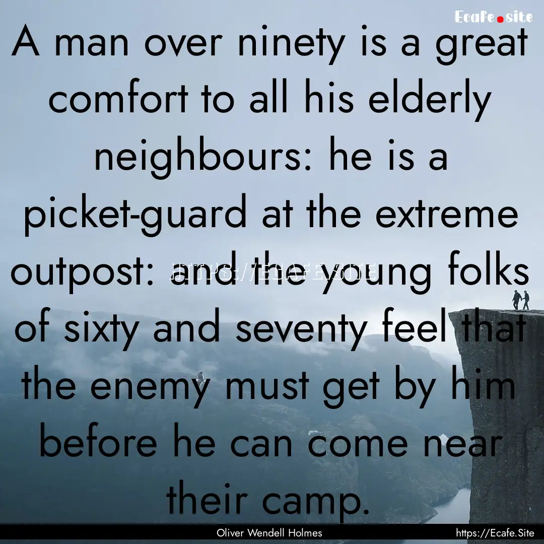 A man over ninety is a great comfort to all.... : Quote by Oliver Wendell Holmes