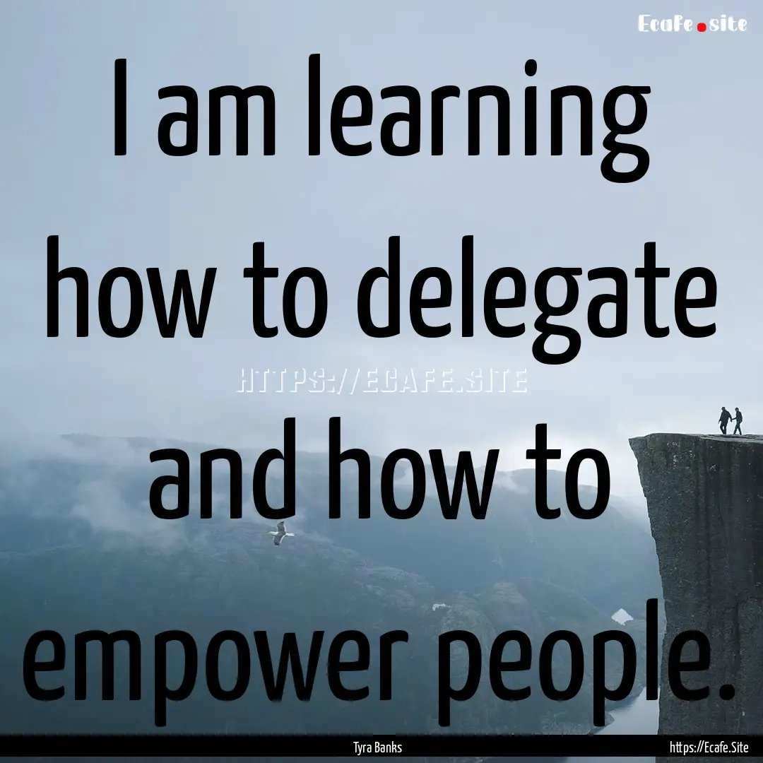 I am learning how to delegate and how to.... : Quote by Tyra Banks