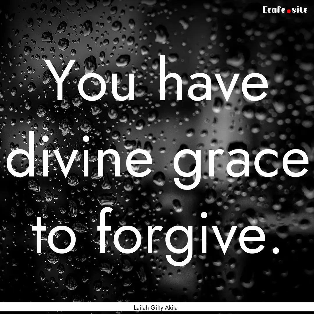 You have divine grace to forgive. : Quote by Lailah Gifty Akita