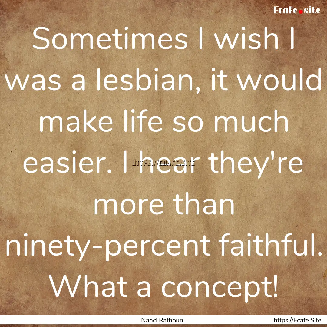 Sometimes I wish I was a lesbian, it would.... : Quote by Nanci Rathbun