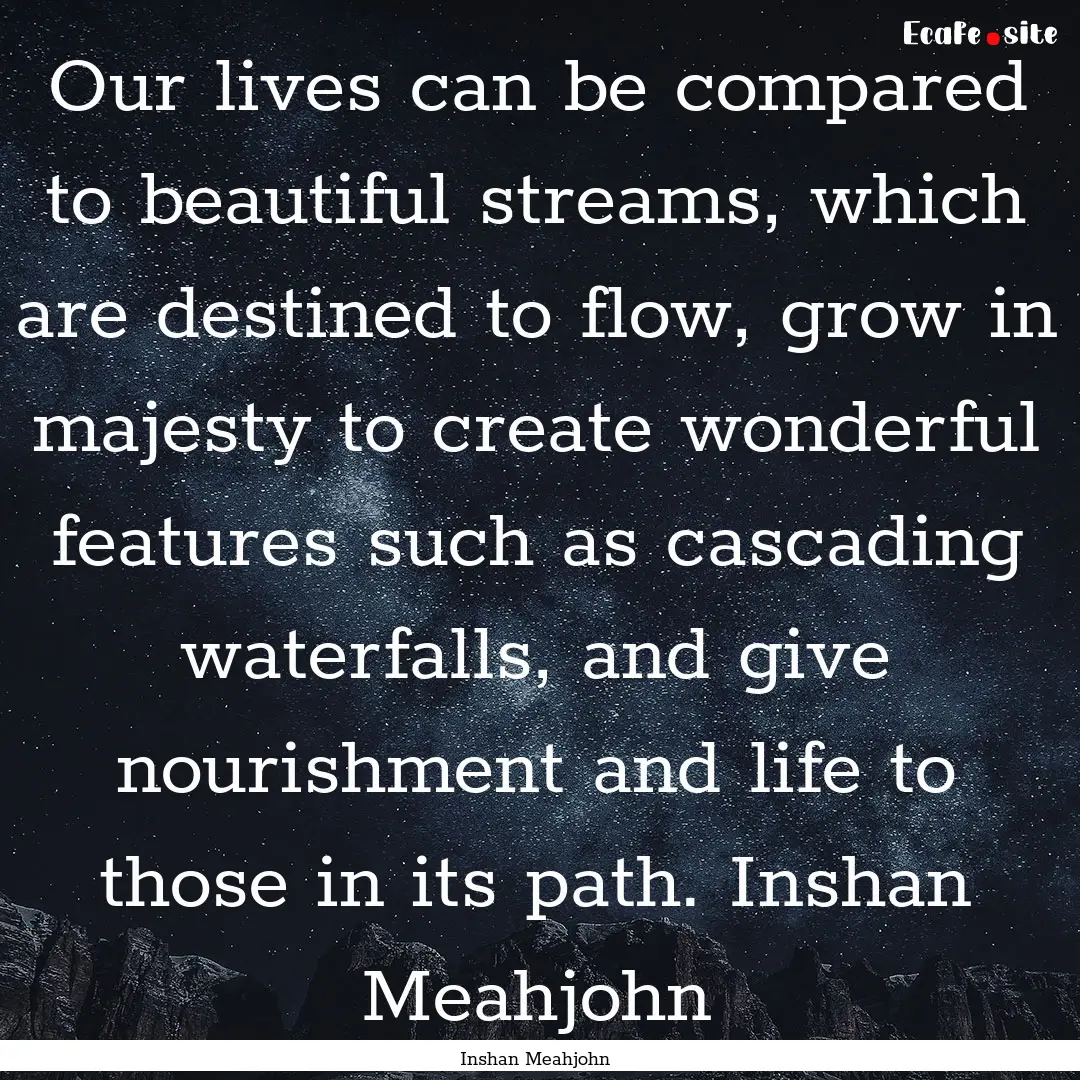 Our lives can be compared to beautiful streams,.... : Quote by Inshan Meahjohn