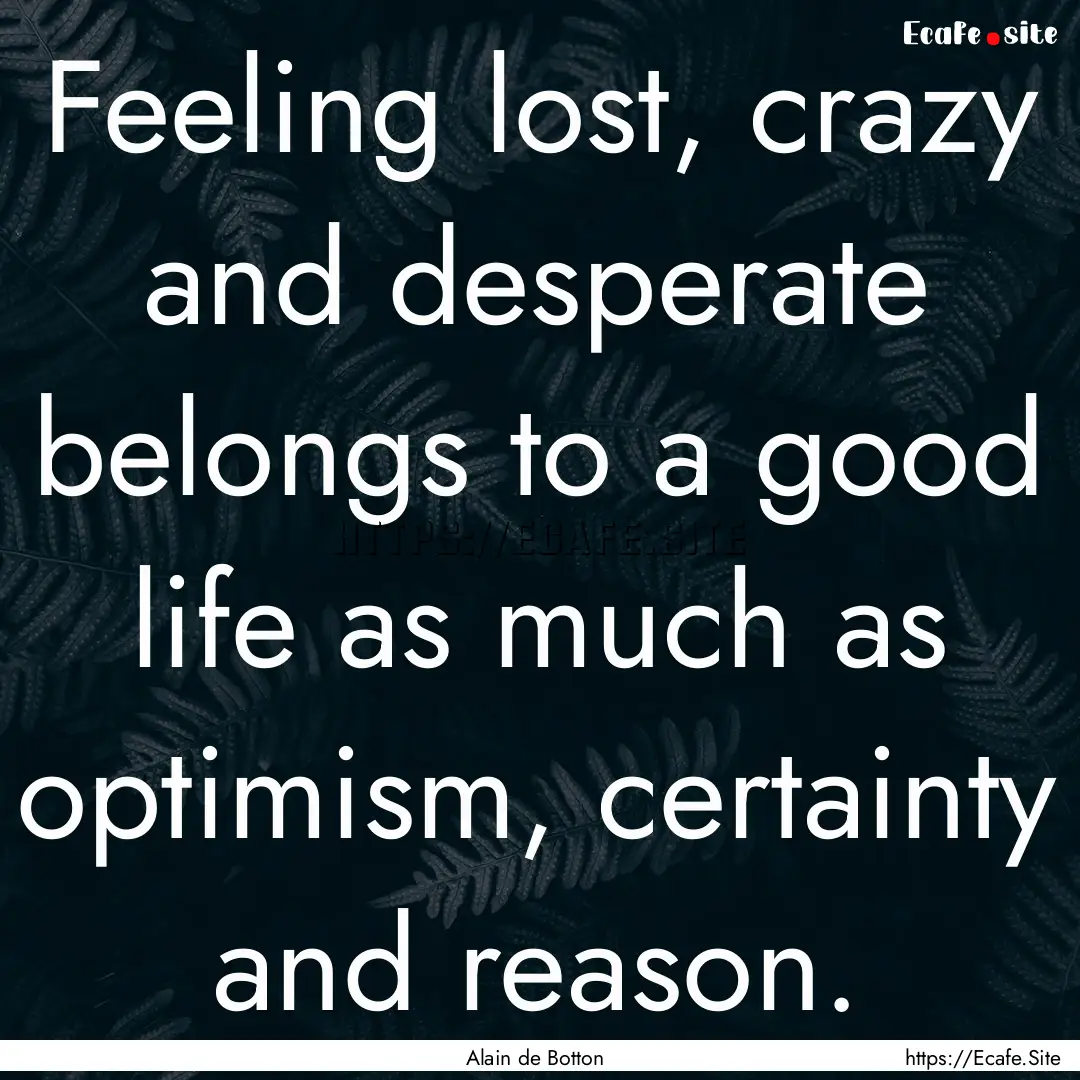 Feeling lost, crazy and desperate belongs.... : Quote by Alain de Botton