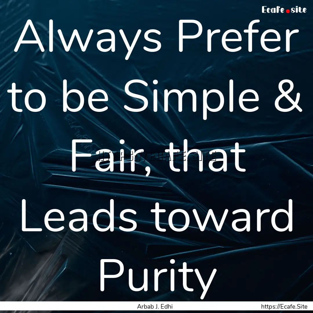 Always Prefer to be Simple & Fair, that Leads.... : Quote by Arbab J. Edhi