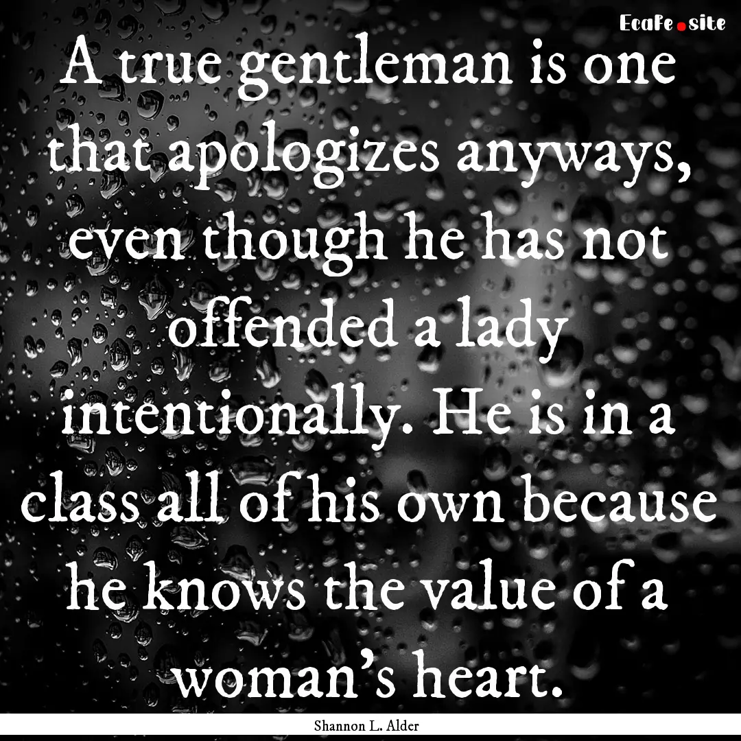 A true gentleman is one that apologizes anyways,.... : Quote by Shannon L. Alder