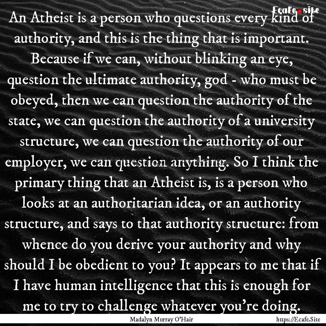 An Atheist is a person who questions every.... : Quote by Madalyn Murray O'Hair