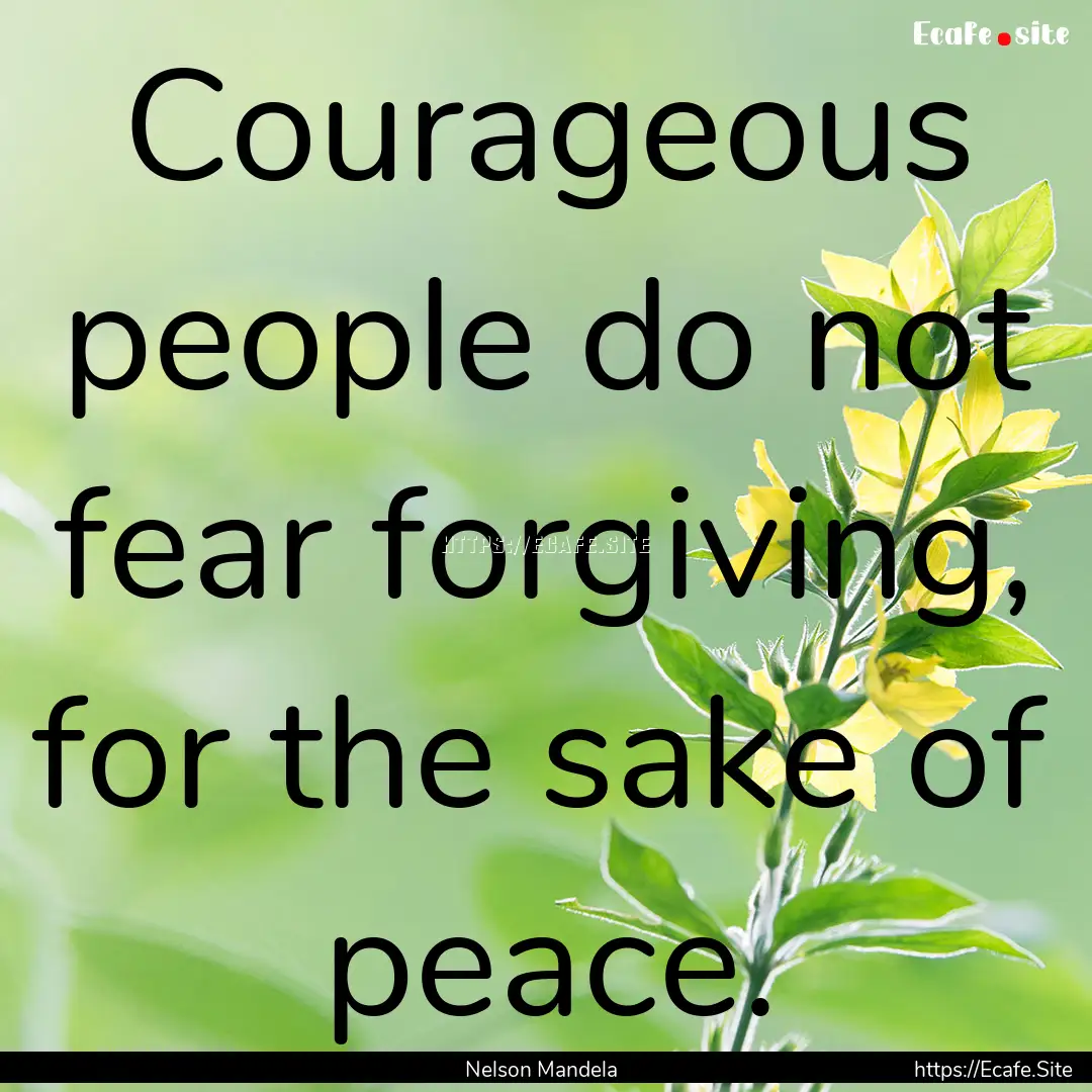 Courageous people do not fear forgiving,.... : Quote by Nelson Mandela