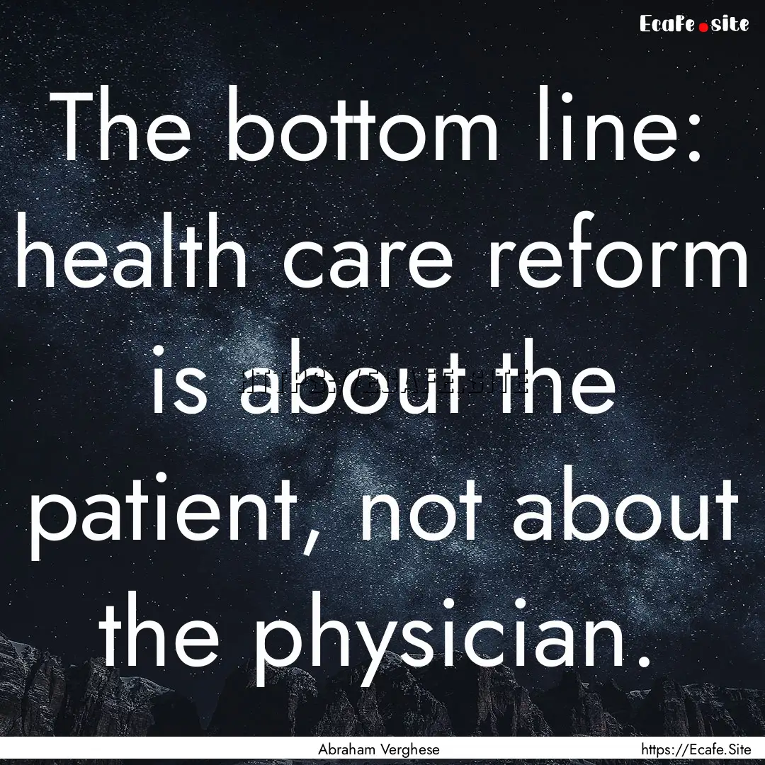 The bottom line: health care reform is about.... : Quote by Abraham Verghese