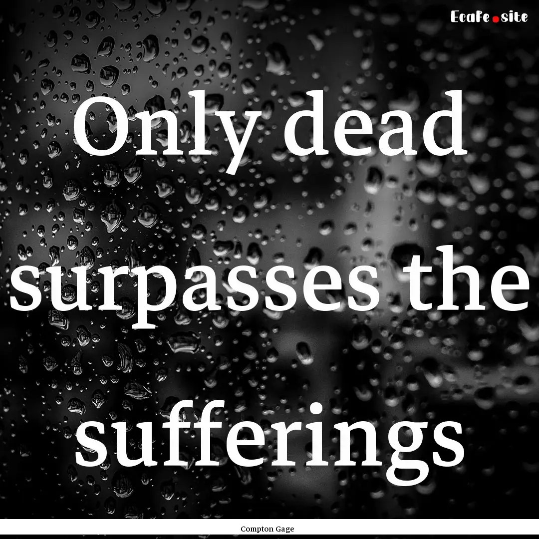 Only dead surpasses the sufferings : Quote by Compton Gage