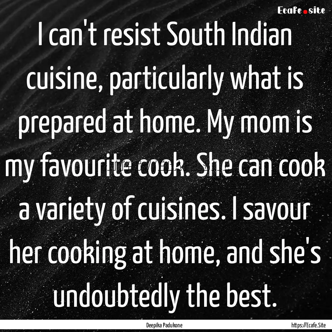 I can't resist South Indian cuisine, particularly.... : Quote by Deepika Padukone