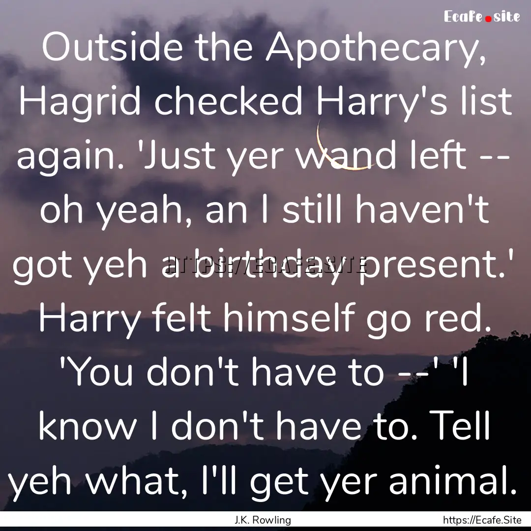 Outside the Apothecary, Hagrid checked Harry's.... : Quote by J.K. Rowling