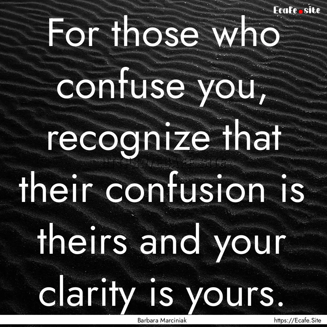 For those who confuse you, recognize that.... : Quote by Barbara Marciniak