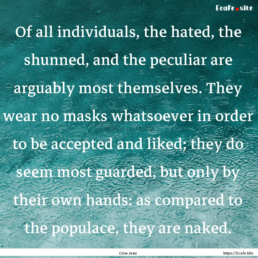 Of all individuals, the hated, the shunned,.... : Quote by Criss Jami